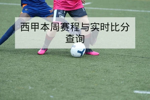 西甲本周赛程与实时比分查询